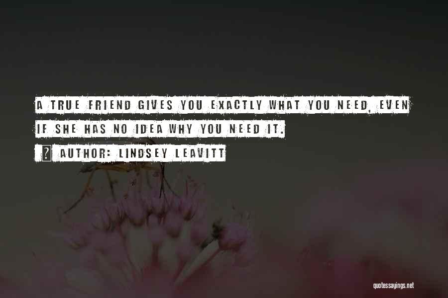 Lindsey Leavitt Quotes: A True Friend Gives You Exactly What You Need, Even If She Has No Idea Why You Need It.