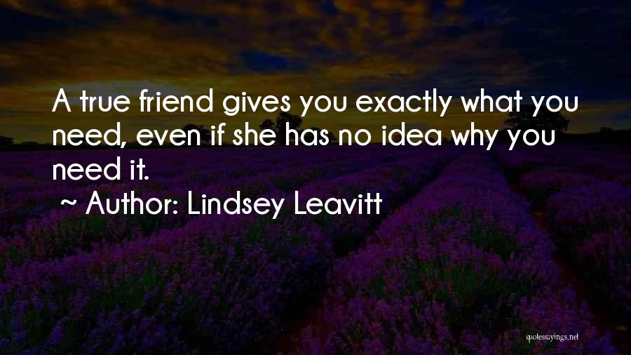 Lindsey Leavitt Quotes: A True Friend Gives You Exactly What You Need, Even If She Has No Idea Why You Need It.