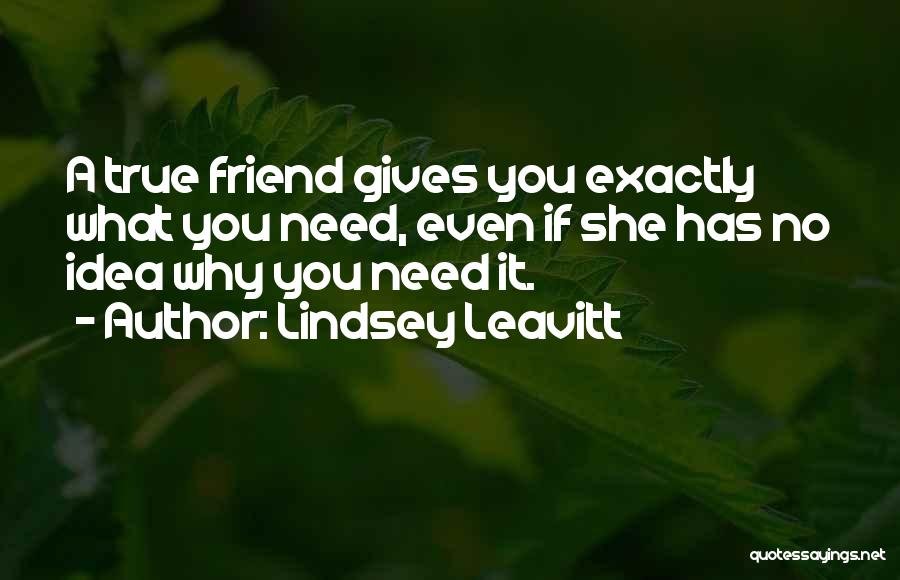 Lindsey Leavitt Quotes: A True Friend Gives You Exactly What You Need, Even If She Has No Idea Why You Need It.