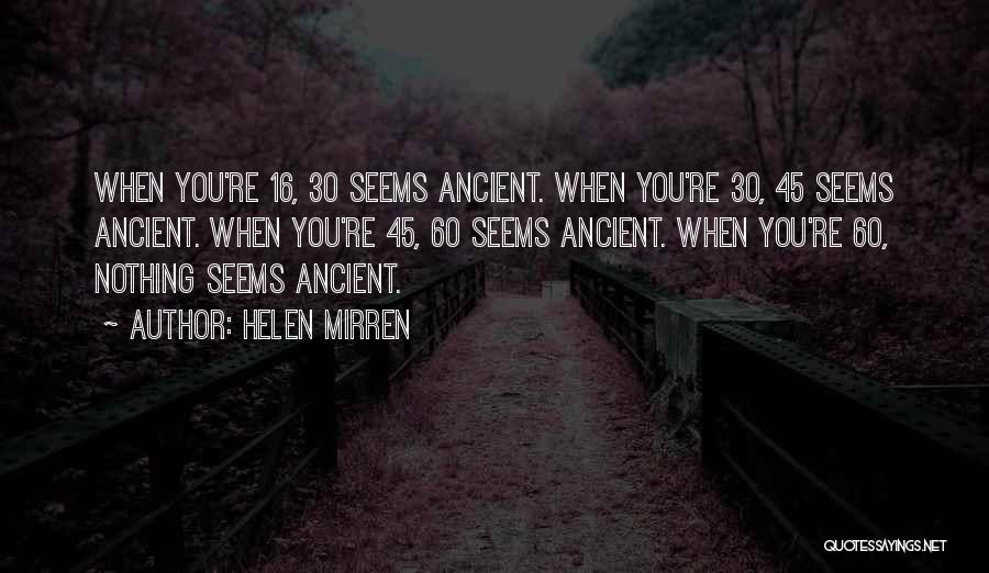 Helen Mirren Quotes: When You're 16, 30 Seems Ancient. When You're 30, 45 Seems Ancient. When You're 45, 60 Seems Ancient. When You're