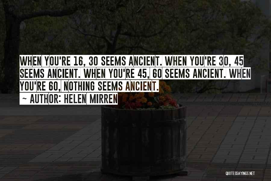 Helen Mirren Quotes: When You're 16, 30 Seems Ancient. When You're 30, 45 Seems Ancient. When You're 45, 60 Seems Ancient. When You're