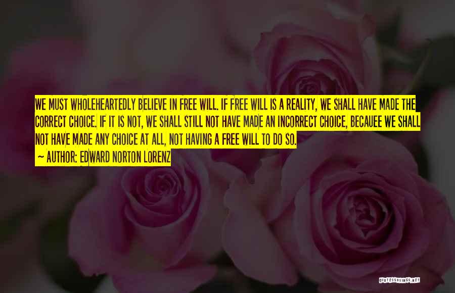 Edward Norton Lorenz Quotes: We Must Wholeheartedly Believe In Free Will. If Free Will Is A Reality, We Shall Have Made The Correct Choice.