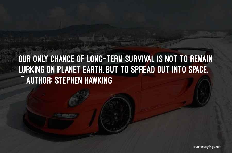 Stephen Hawking Quotes: Our Only Chance Of Long-term Survival Is Not To Remain Lurking On Planet Earth, But To Spread Out Into Space.