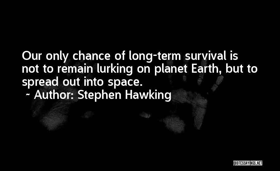 Stephen Hawking Quotes: Our Only Chance Of Long-term Survival Is Not To Remain Lurking On Planet Earth, But To Spread Out Into Space.