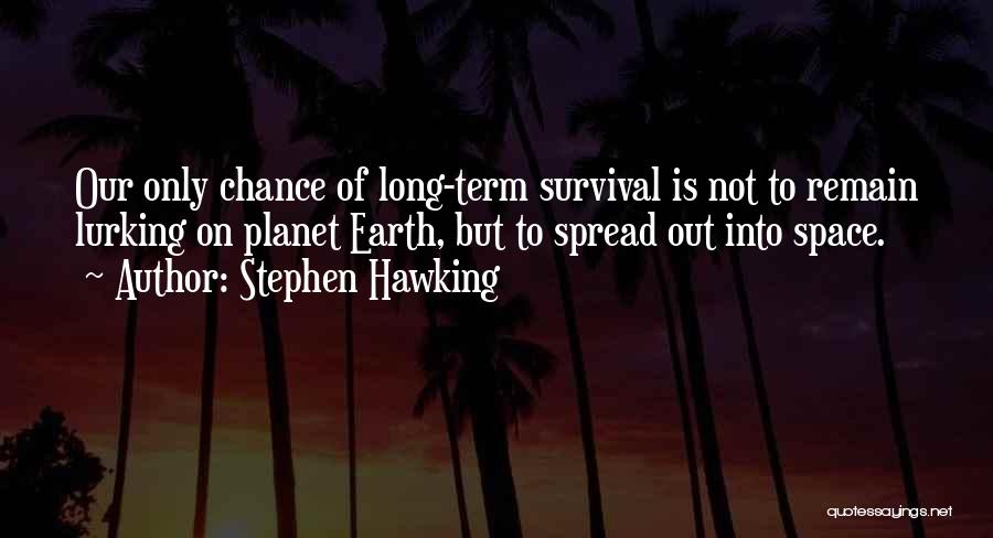 Stephen Hawking Quotes: Our Only Chance Of Long-term Survival Is Not To Remain Lurking On Planet Earth, But To Spread Out Into Space.