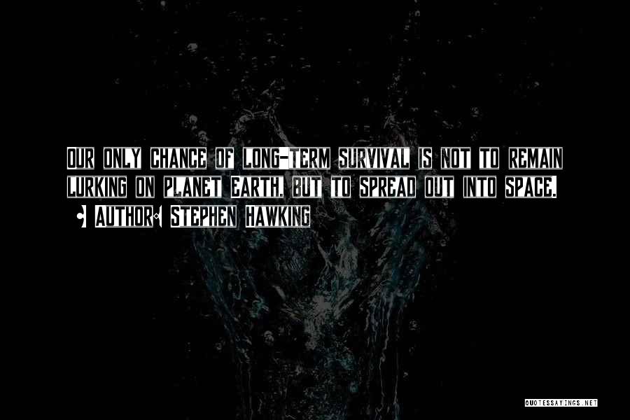 Stephen Hawking Quotes: Our Only Chance Of Long-term Survival Is Not To Remain Lurking On Planet Earth, But To Spread Out Into Space.