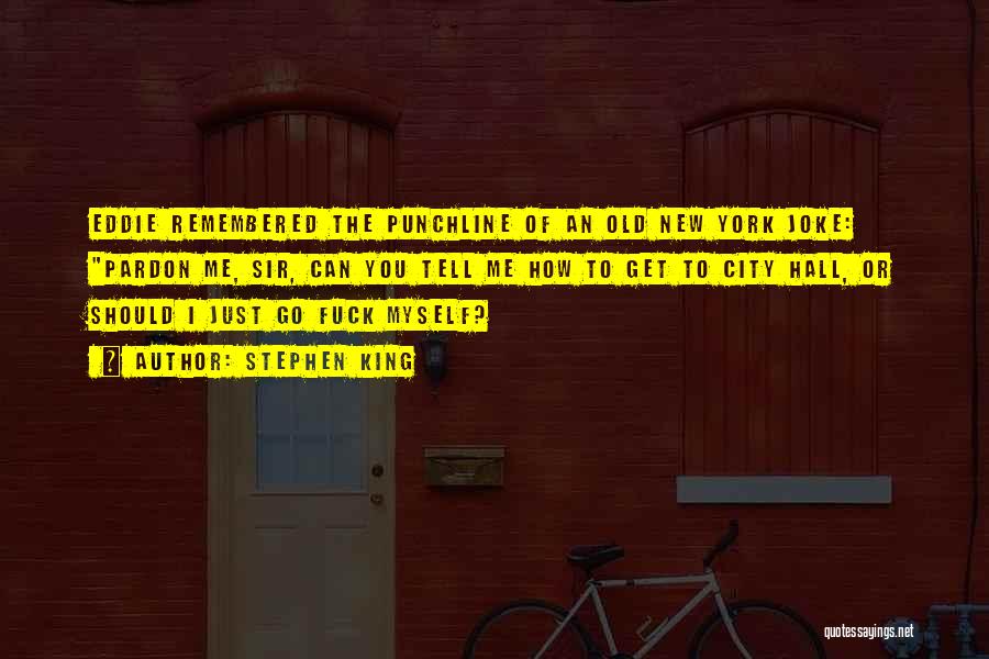 Stephen King Quotes: Eddie Remembered The Punchline Of An Old New York Joke: Pardon Me, Sir, Can You Tell Me How To Get