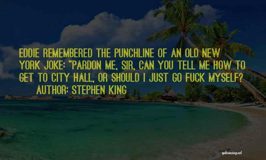 Stephen King Quotes: Eddie Remembered The Punchline Of An Old New York Joke: Pardon Me, Sir, Can You Tell Me How To Get