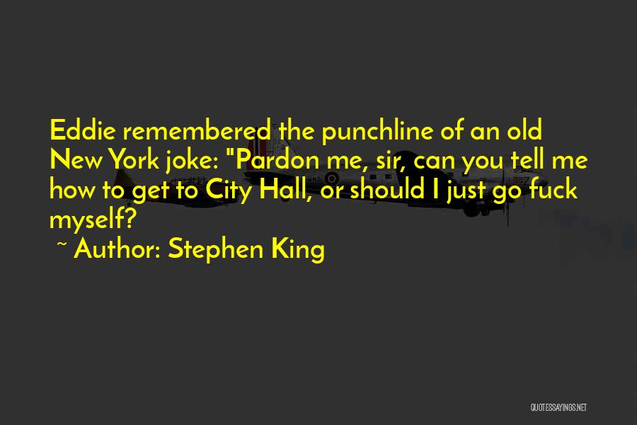 Stephen King Quotes: Eddie Remembered The Punchline Of An Old New York Joke: Pardon Me, Sir, Can You Tell Me How To Get