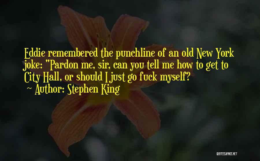 Stephen King Quotes: Eddie Remembered The Punchline Of An Old New York Joke: Pardon Me, Sir, Can You Tell Me How To Get