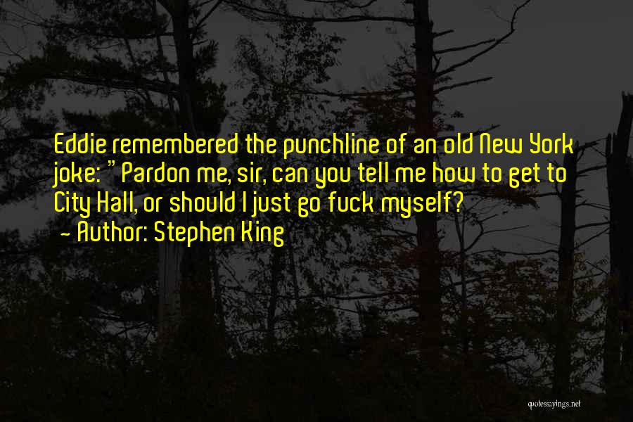 Stephen King Quotes: Eddie Remembered The Punchline Of An Old New York Joke: Pardon Me, Sir, Can You Tell Me How To Get