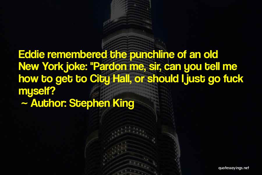 Stephen King Quotes: Eddie Remembered The Punchline Of An Old New York Joke: Pardon Me, Sir, Can You Tell Me How To Get