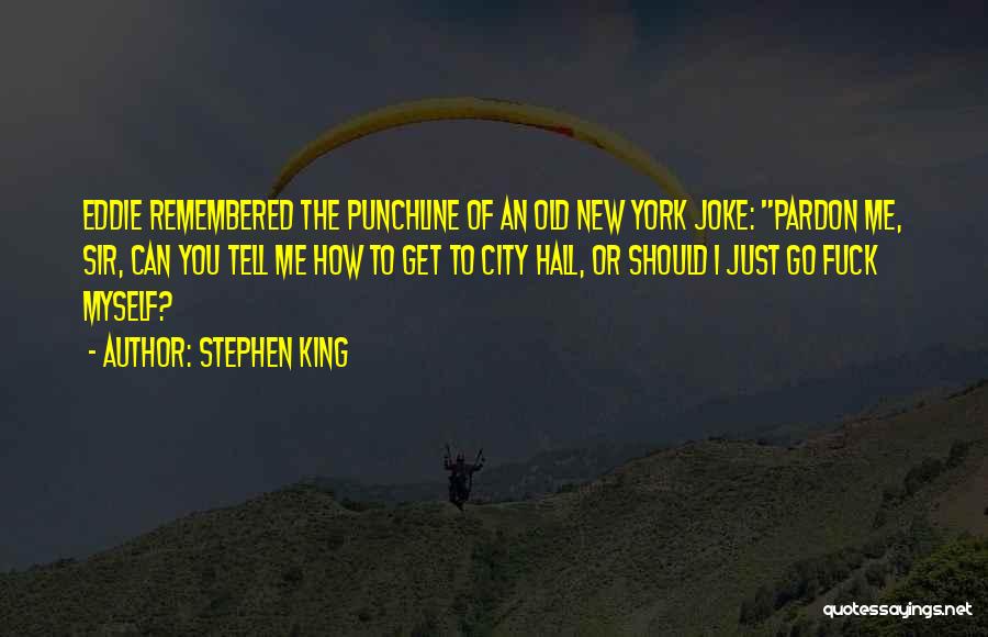 Stephen King Quotes: Eddie Remembered The Punchline Of An Old New York Joke: Pardon Me, Sir, Can You Tell Me How To Get