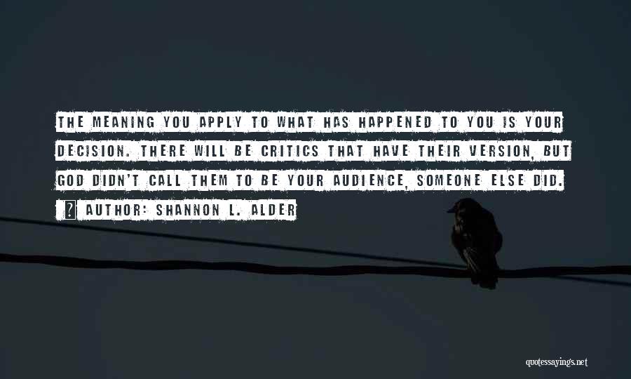 Shannon L. Alder Quotes: The Meaning You Apply To What Has Happened To You Is Your Decision. There Will Be Critics That Have Their