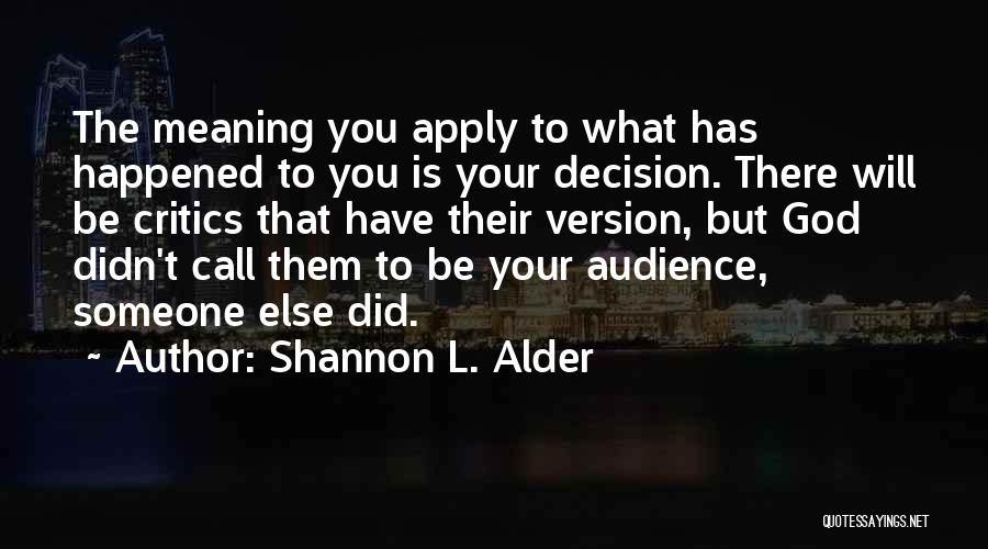 Shannon L. Alder Quotes: The Meaning You Apply To What Has Happened To You Is Your Decision. There Will Be Critics That Have Their