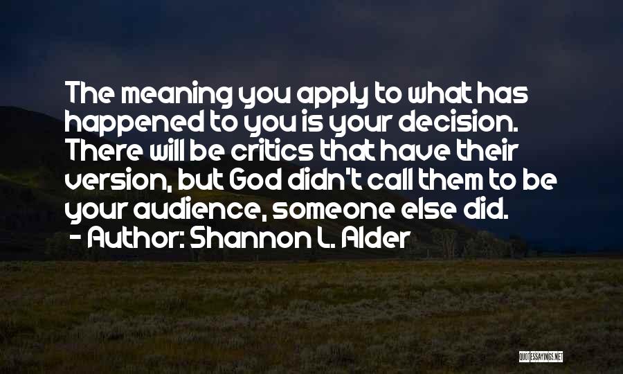 Shannon L. Alder Quotes: The Meaning You Apply To What Has Happened To You Is Your Decision. There Will Be Critics That Have Their