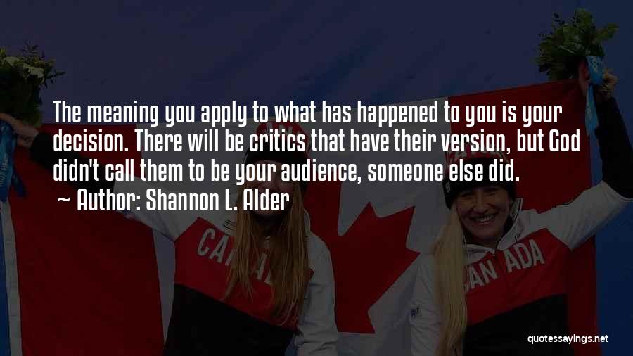 Shannon L. Alder Quotes: The Meaning You Apply To What Has Happened To You Is Your Decision. There Will Be Critics That Have Their