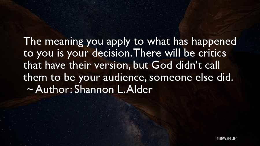 Shannon L. Alder Quotes: The Meaning You Apply To What Has Happened To You Is Your Decision. There Will Be Critics That Have Their