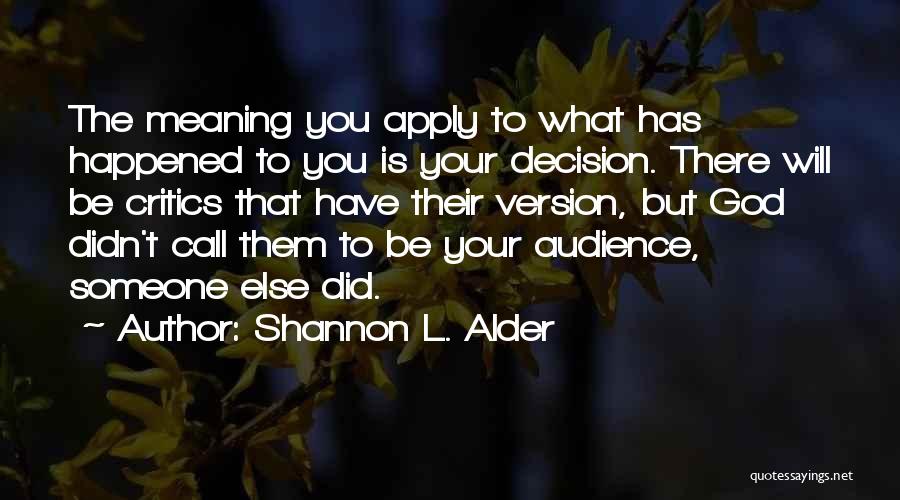 Shannon L. Alder Quotes: The Meaning You Apply To What Has Happened To You Is Your Decision. There Will Be Critics That Have Their