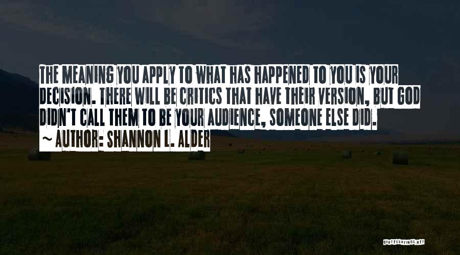 Shannon L. Alder Quotes: The Meaning You Apply To What Has Happened To You Is Your Decision. There Will Be Critics That Have Their