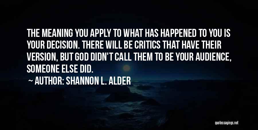 Shannon L. Alder Quotes: The Meaning You Apply To What Has Happened To You Is Your Decision. There Will Be Critics That Have Their