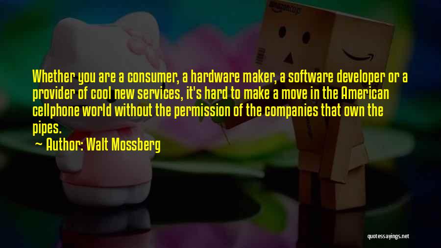 Walt Mossberg Quotes: Whether You Are A Consumer, A Hardware Maker, A Software Developer Or A Provider Of Cool New Services, It's Hard