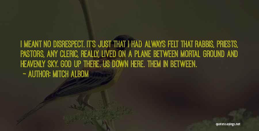 Mitch Albom Quotes: I Meant No Disrespect. It's Just That I Had Always Felt That Rabbis, Priests, Pastors, Any Cleric, Really, Lived On