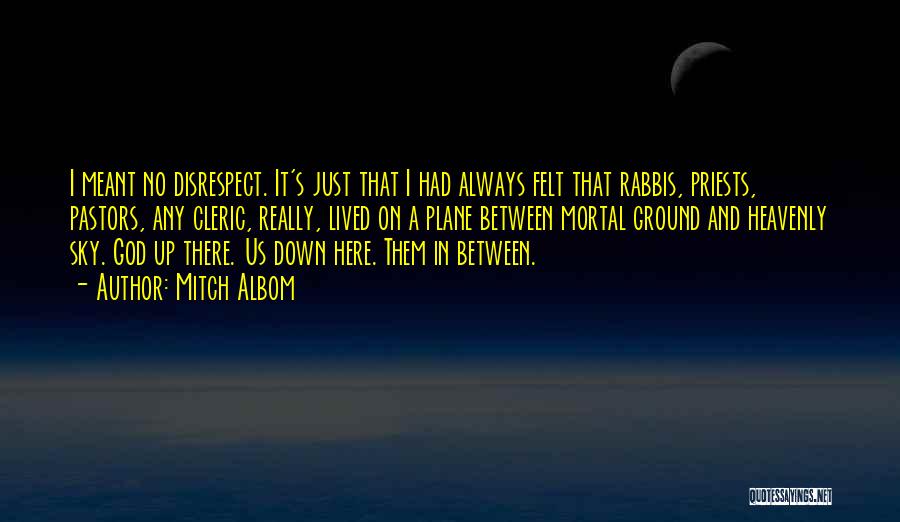 Mitch Albom Quotes: I Meant No Disrespect. It's Just That I Had Always Felt That Rabbis, Priests, Pastors, Any Cleric, Really, Lived On