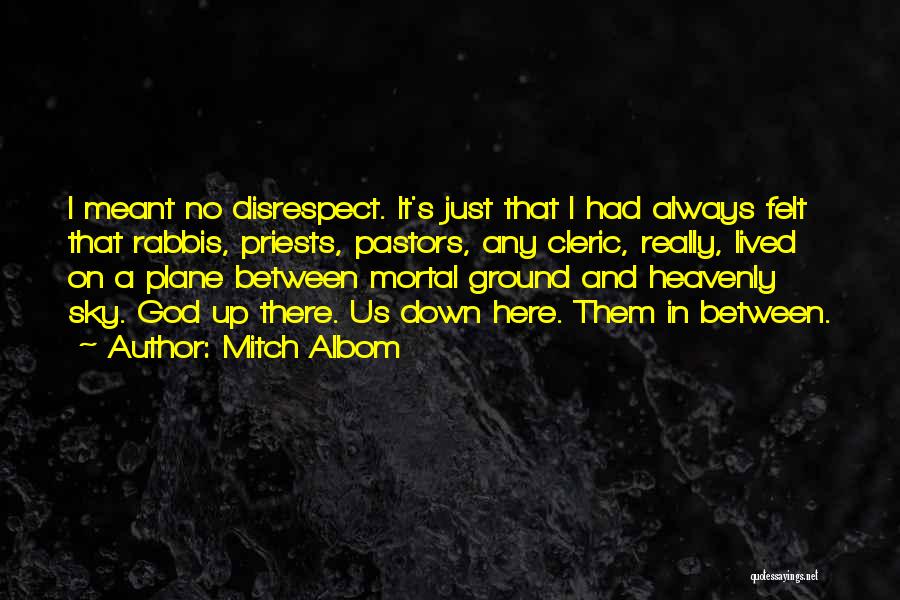 Mitch Albom Quotes: I Meant No Disrespect. It's Just That I Had Always Felt That Rabbis, Priests, Pastors, Any Cleric, Really, Lived On