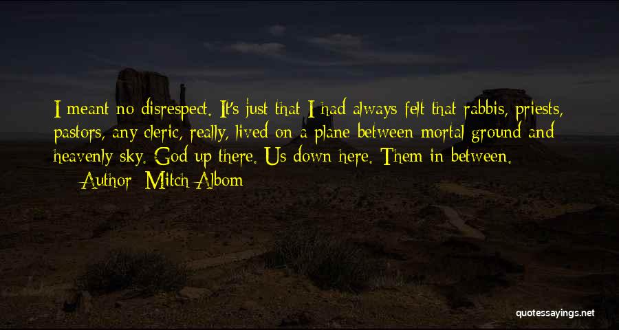 Mitch Albom Quotes: I Meant No Disrespect. It's Just That I Had Always Felt That Rabbis, Priests, Pastors, Any Cleric, Really, Lived On