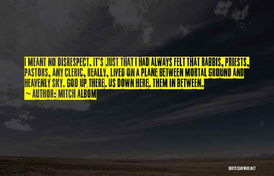 Mitch Albom Quotes: I Meant No Disrespect. It's Just That I Had Always Felt That Rabbis, Priests, Pastors, Any Cleric, Really, Lived On