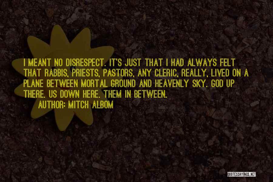 Mitch Albom Quotes: I Meant No Disrespect. It's Just That I Had Always Felt That Rabbis, Priests, Pastors, Any Cleric, Really, Lived On