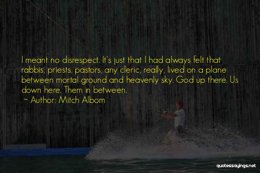 Mitch Albom Quotes: I Meant No Disrespect. It's Just That I Had Always Felt That Rabbis, Priests, Pastors, Any Cleric, Really, Lived On