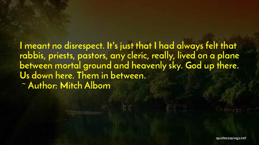 Mitch Albom Quotes: I Meant No Disrespect. It's Just That I Had Always Felt That Rabbis, Priests, Pastors, Any Cleric, Really, Lived On