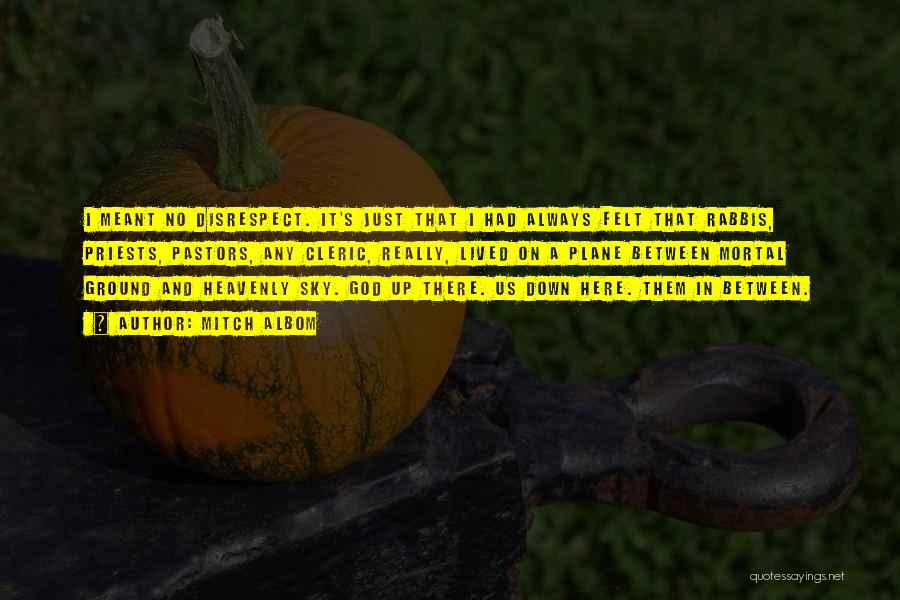 Mitch Albom Quotes: I Meant No Disrespect. It's Just That I Had Always Felt That Rabbis, Priests, Pastors, Any Cleric, Really, Lived On