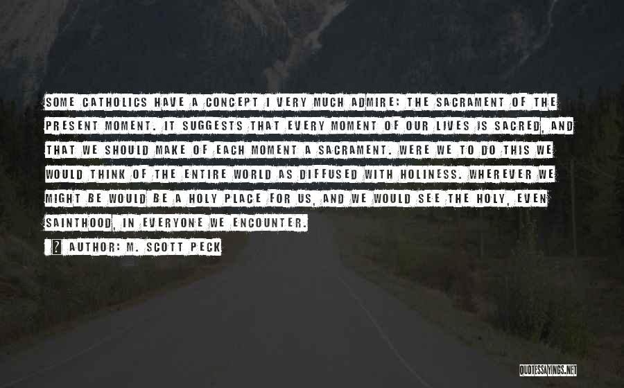 M. Scott Peck Quotes: Some Catholics Have A Concept I Very Much Admire: The Sacrament Of The Present Moment. It Suggests That Every Moment