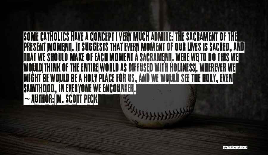 M. Scott Peck Quotes: Some Catholics Have A Concept I Very Much Admire: The Sacrament Of The Present Moment. It Suggests That Every Moment