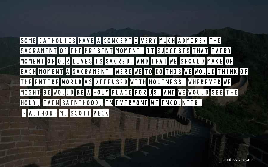 M. Scott Peck Quotes: Some Catholics Have A Concept I Very Much Admire: The Sacrament Of The Present Moment. It Suggests That Every Moment