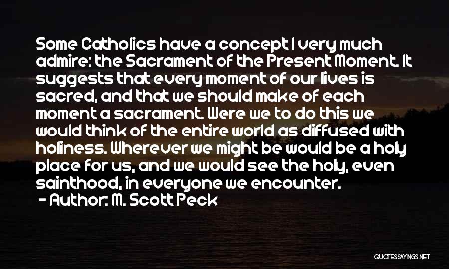 M. Scott Peck Quotes: Some Catholics Have A Concept I Very Much Admire: The Sacrament Of The Present Moment. It Suggests That Every Moment