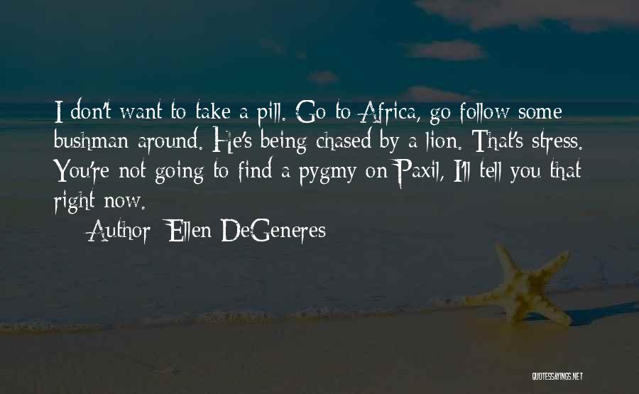 Ellen DeGeneres Quotes: I Don't Want To Take A Pill. Go To Africa, Go Follow Some Bushman Around. He's Being Chased By A