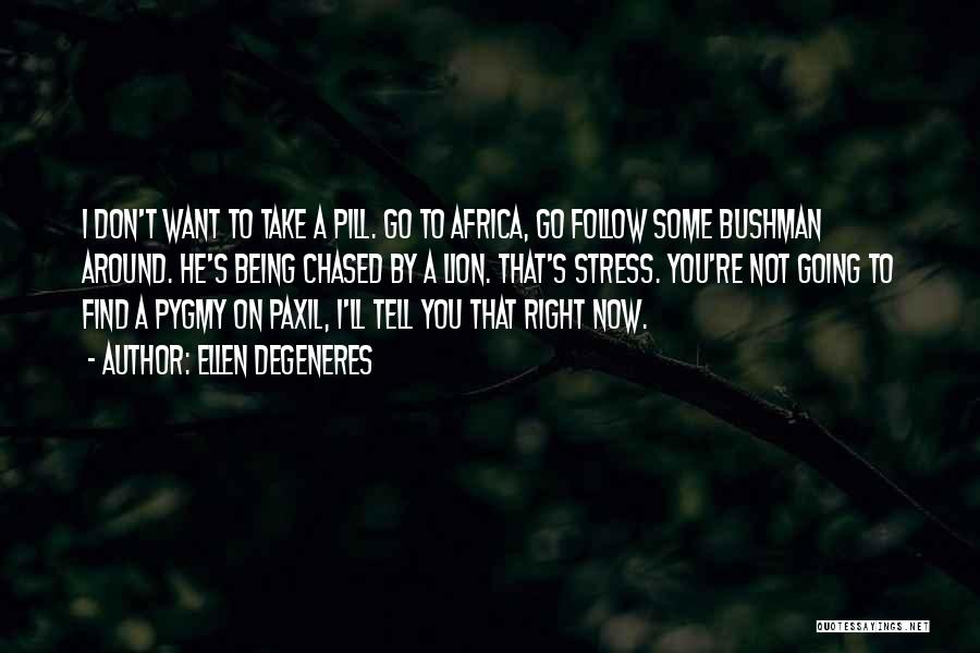 Ellen DeGeneres Quotes: I Don't Want To Take A Pill. Go To Africa, Go Follow Some Bushman Around. He's Being Chased By A