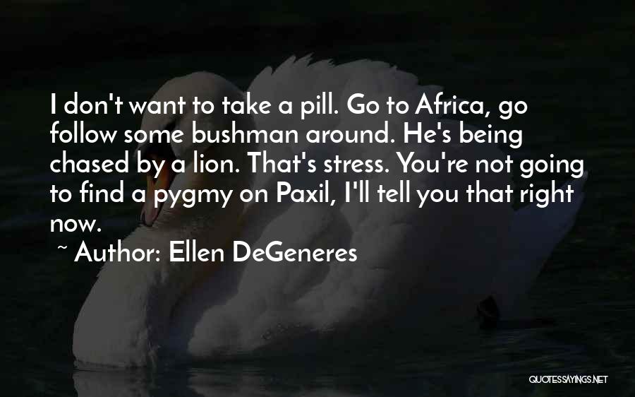 Ellen DeGeneres Quotes: I Don't Want To Take A Pill. Go To Africa, Go Follow Some Bushman Around. He's Being Chased By A