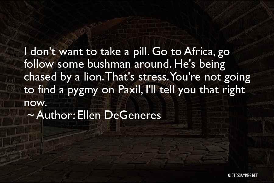 Ellen DeGeneres Quotes: I Don't Want To Take A Pill. Go To Africa, Go Follow Some Bushman Around. He's Being Chased By A