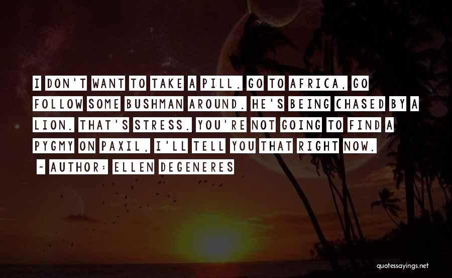 Ellen DeGeneres Quotes: I Don't Want To Take A Pill. Go To Africa, Go Follow Some Bushman Around. He's Being Chased By A