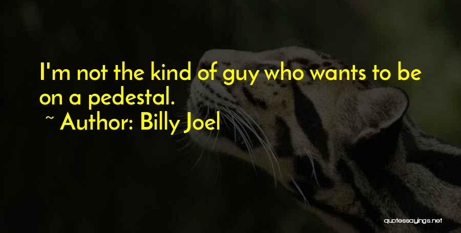 Billy Joel Quotes: I'm Not The Kind Of Guy Who Wants To Be On A Pedestal.