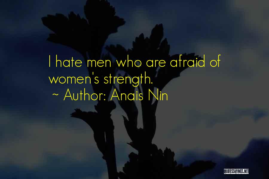 Anais Nin Quotes: I Hate Men Who Are Afraid Of Women's Strength.