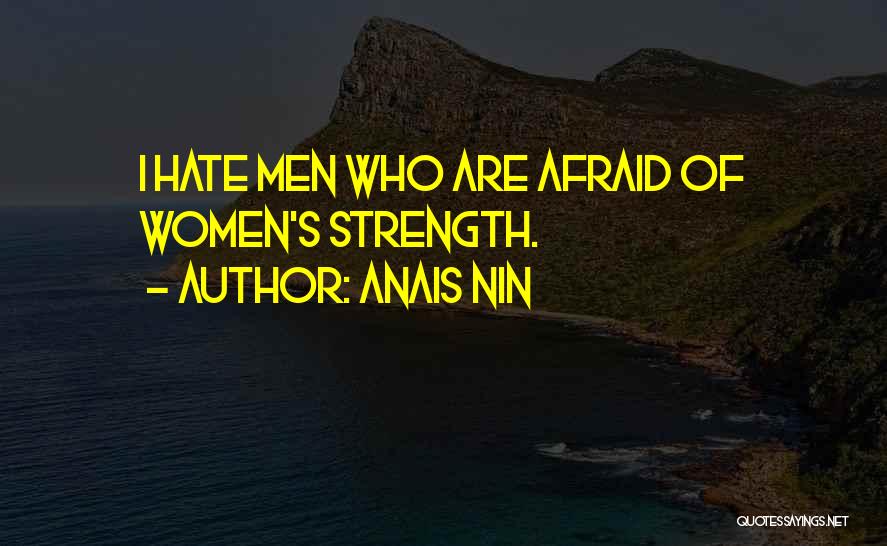 Anais Nin Quotes: I Hate Men Who Are Afraid Of Women's Strength.