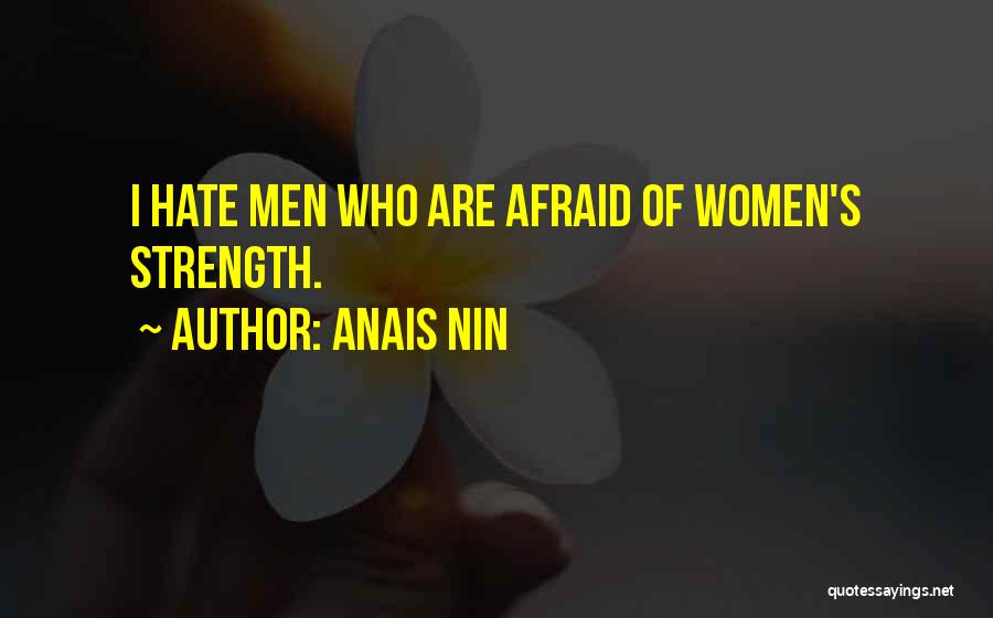 Anais Nin Quotes: I Hate Men Who Are Afraid Of Women's Strength.