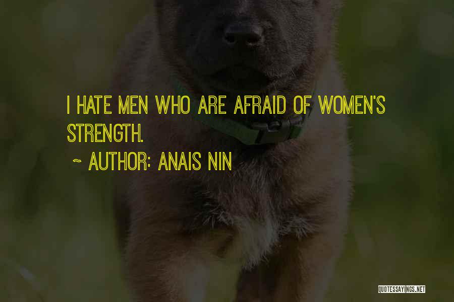 Anais Nin Quotes: I Hate Men Who Are Afraid Of Women's Strength.