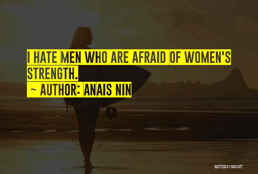 Anais Nin Quotes: I Hate Men Who Are Afraid Of Women's Strength.
